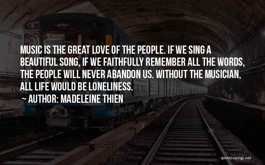Madeleine Thien Quotes: Music Is The Great Love Of The People. If We Sing A Beautiful Song, If We Faithfully Remember All The
