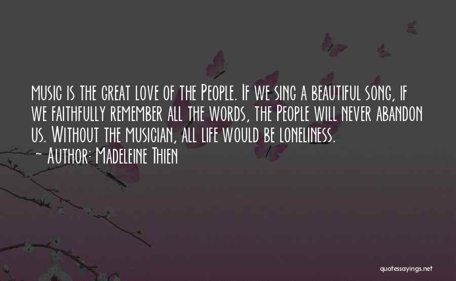 Madeleine Thien Quotes: Music Is The Great Love Of The People. If We Sing A Beautiful Song, If We Faithfully Remember All The