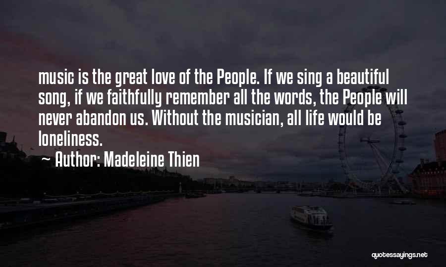 Madeleine Thien Quotes: Music Is The Great Love Of The People. If We Sing A Beautiful Song, If We Faithfully Remember All The