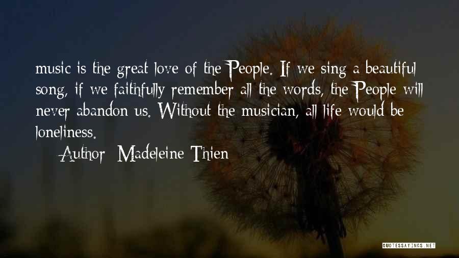 Madeleine Thien Quotes: Music Is The Great Love Of The People. If We Sing A Beautiful Song, If We Faithfully Remember All The