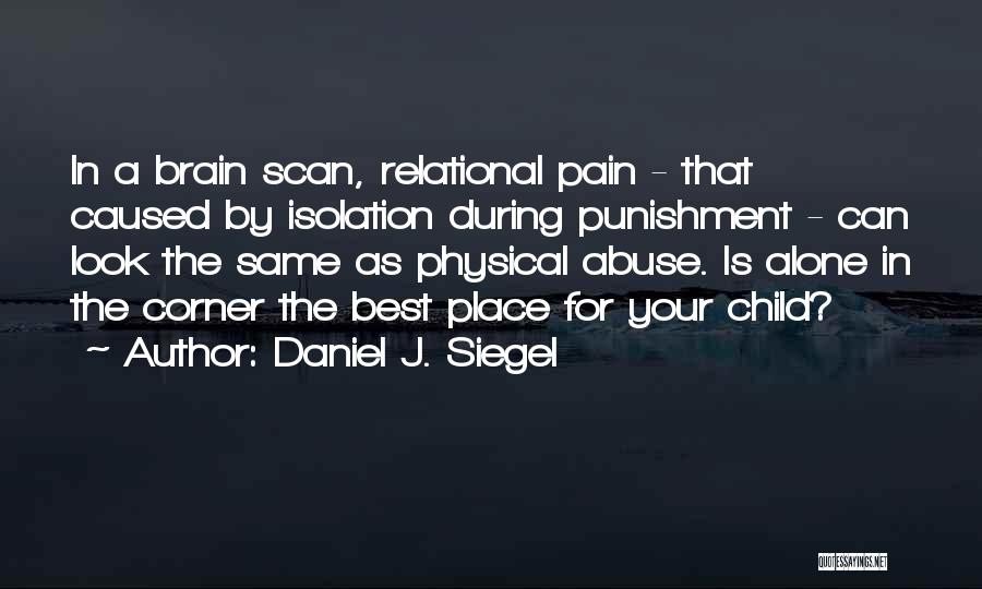 Daniel J. Siegel Quotes: In A Brain Scan, Relational Pain - That Caused By Isolation During Punishment - Can Look The Same As Physical