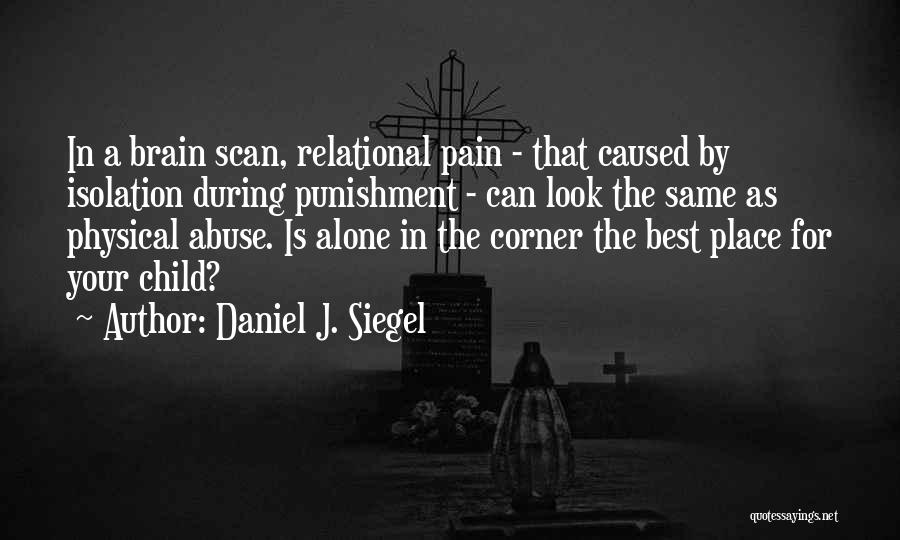 Daniel J. Siegel Quotes: In A Brain Scan, Relational Pain - That Caused By Isolation During Punishment - Can Look The Same As Physical