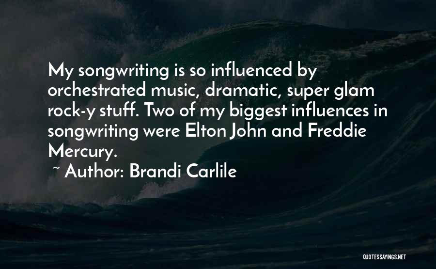 Brandi Carlile Quotes: My Songwriting Is So Influenced By Orchestrated Music, Dramatic, Super Glam Rock-y Stuff. Two Of My Biggest Influences In Songwriting