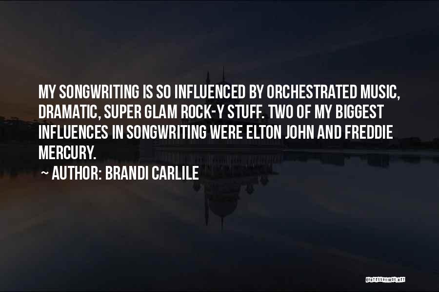 Brandi Carlile Quotes: My Songwriting Is So Influenced By Orchestrated Music, Dramatic, Super Glam Rock-y Stuff. Two Of My Biggest Influences In Songwriting