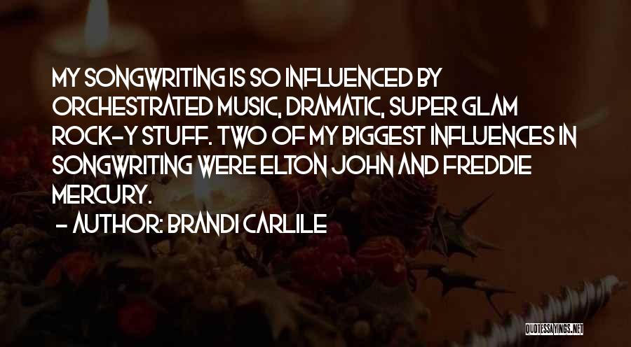 Brandi Carlile Quotes: My Songwriting Is So Influenced By Orchestrated Music, Dramatic, Super Glam Rock-y Stuff. Two Of My Biggest Influences In Songwriting