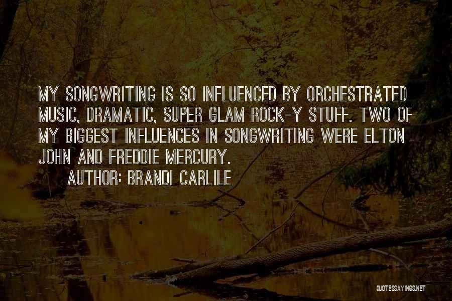 Brandi Carlile Quotes: My Songwriting Is So Influenced By Orchestrated Music, Dramatic, Super Glam Rock-y Stuff. Two Of My Biggest Influences In Songwriting
