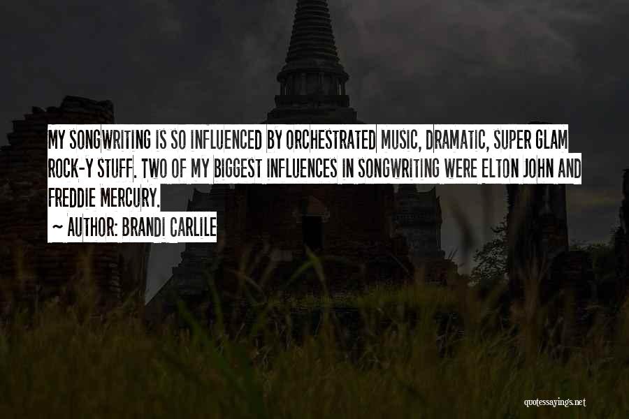 Brandi Carlile Quotes: My Songwriting Is So Influenced By Orchestrated Music, Dramatic, Super Glam Rock-y Stuff. Two Of My Biggest Influences In Songwriting