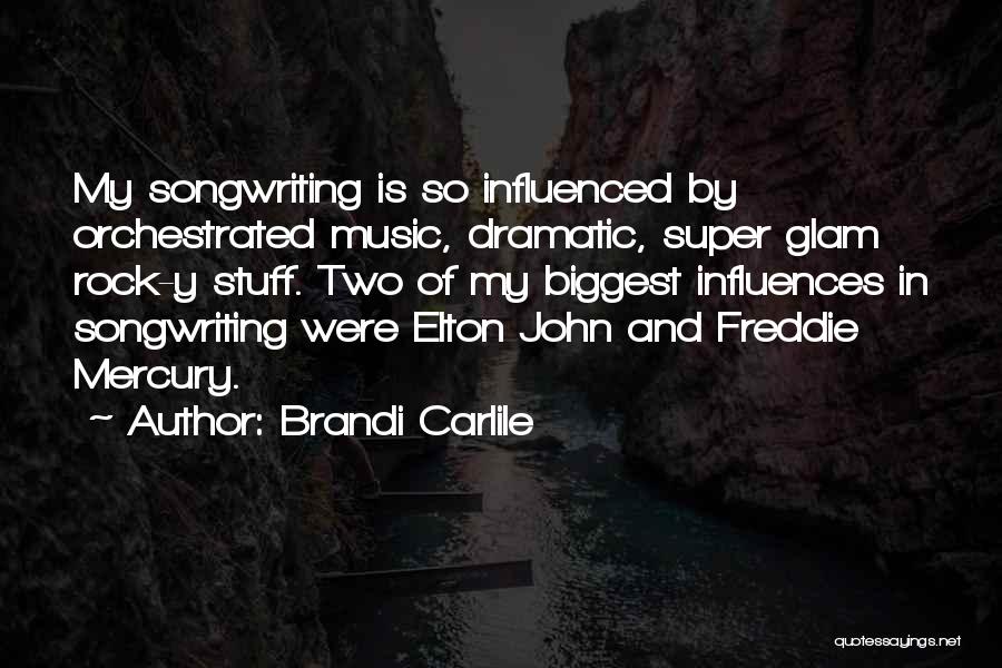 Brandi Carlile Quotes: My Songwriting Is So Influenced By Orchestrated Music, Dramatic, Super Glam Rock-y Stuff. Two Of My Biggest Influences In Songwriting