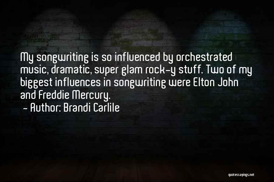 Brandi Carlile Quotes: My Songwriting Is So Influenced By Orchestrated Music, Dramatic, Super Glam Rock-y Stuff. Two Of My Biggest Influences In Songwriting