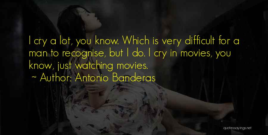 Antonio Banderas Quotes: I Cry A Lot, You Know. Which Is Very Difficult For A Man To Recognise, But I Do. I Cry