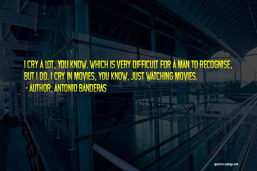 Antonio Banderas Quotes: I Cry A Lot, You Know. Which Is Very Difficult For A Man To Recognise, But I Do. I Cry