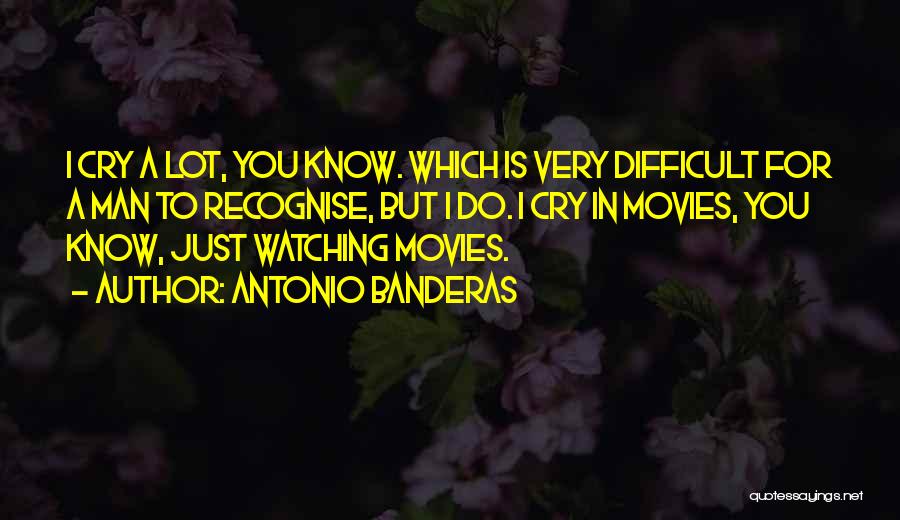 Antonio Banderas Quotes: I Cry A Lot, You Know. Which Is Very Difficult For A Man To Recognise, But I Do. I Cry