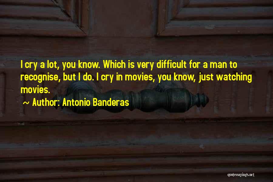 Antonio Banderas Quotes: I Cry A Lot, You Know. Which Is Very Difficult For A Man To Recognise, But I Do. I Cry