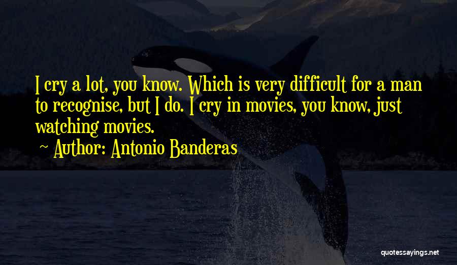 Antonio Banderas Quotes: I Cry A Lot, You Know. Which Is Very Difficult For A Man To Recognise, But I Do. I Cry