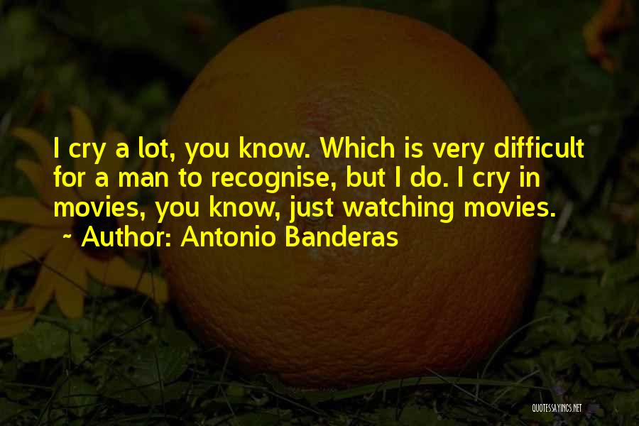 Antonio Banderas Quotes: I Cry A Lot, You Know. Which Is Very Difficult For A Man To Recognise, But I Do. I Cry