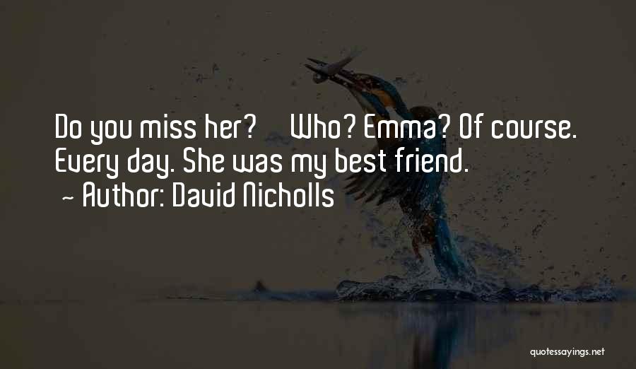 David Nicholls Quotes: Do You Miss Her?''who? Emma? Of Course. Every Day. She Was My Best Friend.