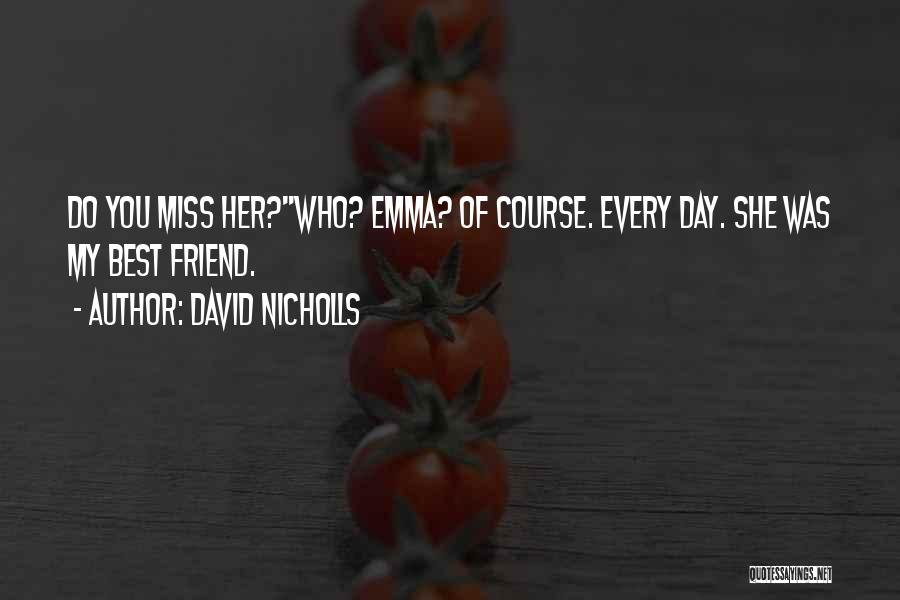 David Nicholls Quotes: Do You Miss Her?''who? Emma? Of Course. Every Day. She Was My Best Friend.