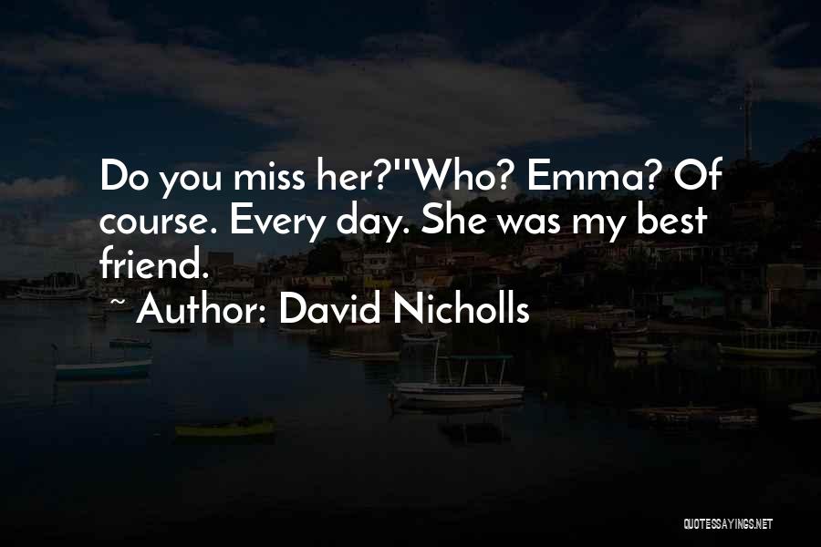 David Nicholls Quotes: Do You Miss Her?''who? Emma? Of Course. Every Day. She Was My Best Friend.