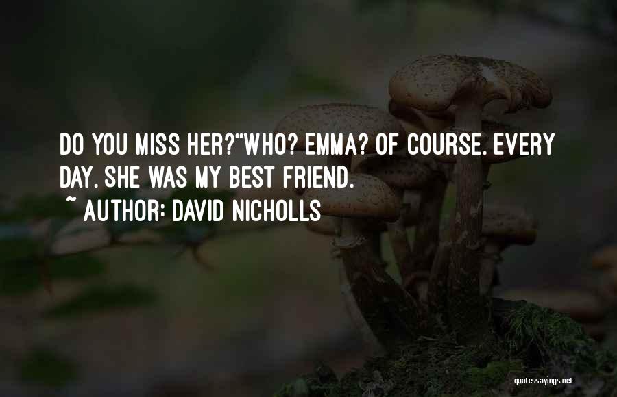David Nicholls Quotes: Do You Miss Her?''who? Emma? Of Course. Every Day. She Was My Best Friend.