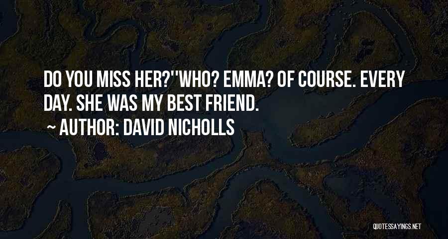 David Nicholls Quotes: Do You Miss Her?''who? Emma? Of Course. Every Day. She Was My Best Friend.
