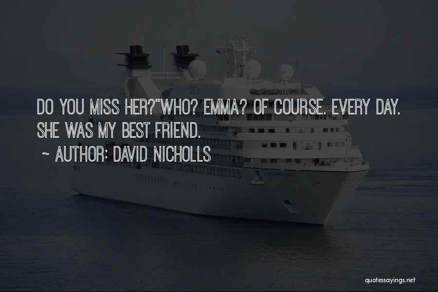 David Nicholls Quotes: Do You Miss Her?''who? Emma? Of Course. Every Day. She Was My Best Friend.