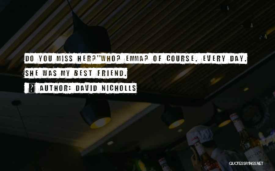 David Nicholls Quotes: Do You Miss Her?''who? Emma? Of Course. Every Day. She Was My Best Friend.