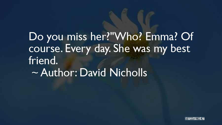 David Nicholls Quotes: Do You Miss Her?''who? Emma? Of Course. Every Day. She Was My Best Friend.