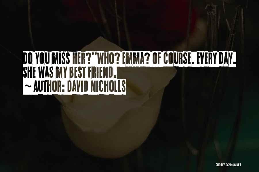 David Nicholls Quotes: Do You Miss Her?''who? Emma? Of Course. Every Day. She Was My Best Friend.