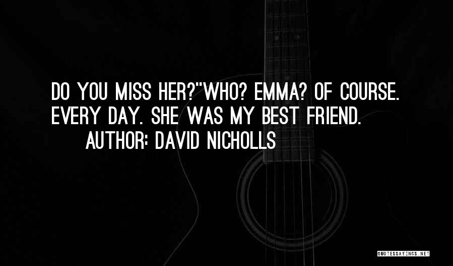 David Nicholls Quotes: Do You Miss Her?''who? Emma? Of Course. Every Day. She Was My Best Friend.