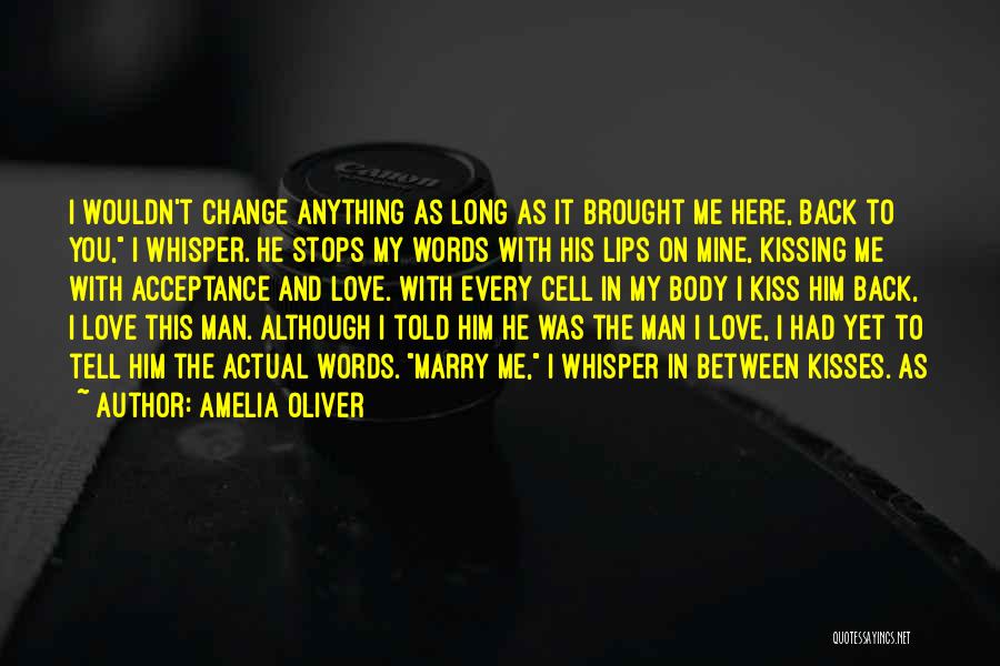 Amelia Oliver Quotes: I Wouldn't Change Anything As Long As It Brought Me Here, Back To You, I Whisper. He Stops My Words