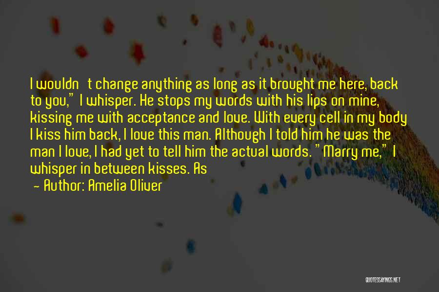 Amelia Oliver Quotes: I Wouldn't Change Anything As Long As It Brought Me Here, Back To You, I Whisper. He Stops My Words