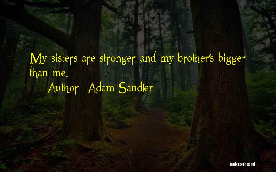 Adam Sandler Quotes: My Sisters Are Stronger And My Brother's Bigger Than Me.
