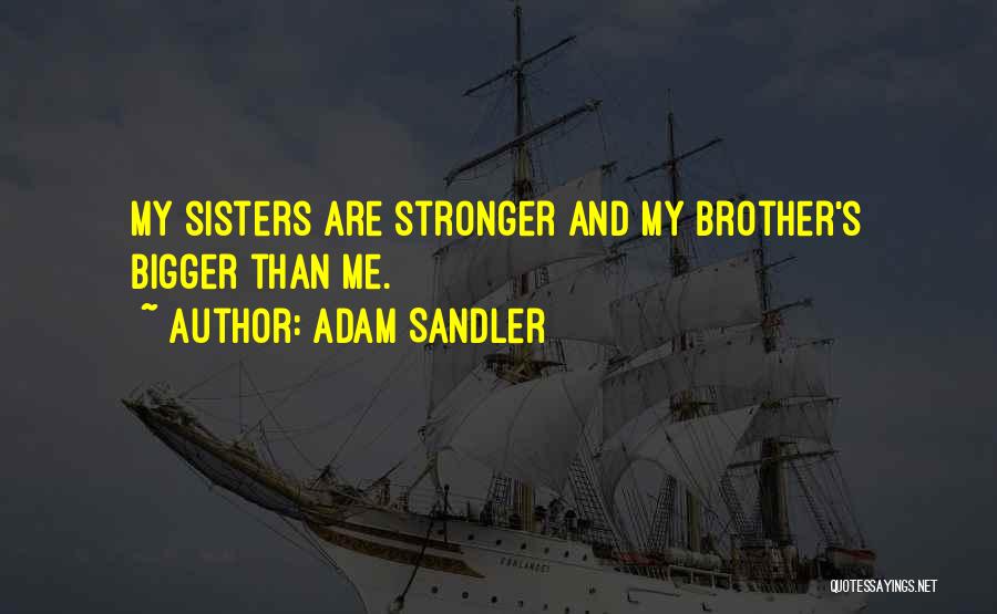 Adam Sandler Quotes: My Sisters Are Stronger And My Brother's Bigger Than Me.