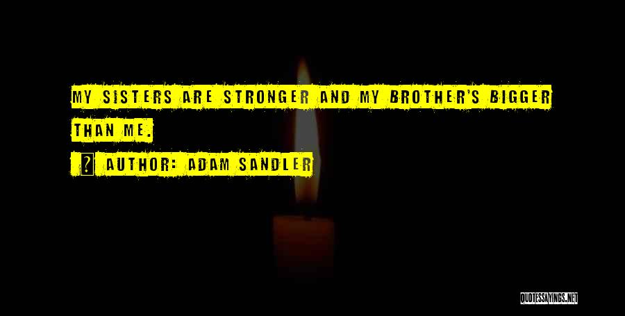Adam Sandler Quotes: My Sisters Are Stronger And My Brother's Bigger Than Me.