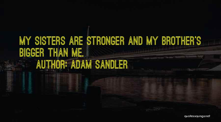 Adam Sandler Quotes: My Sisters Are Stronger And My Brother's Bigger Than Me.