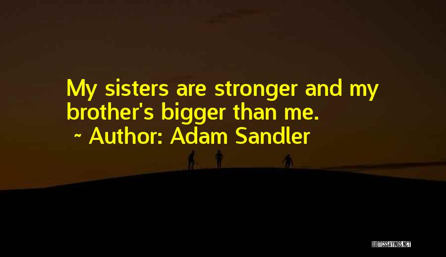 Adam Sandler Quotes: My Sisters Are Stronger And My Brother's Bigger Than Me.