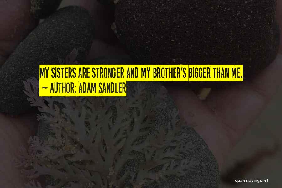 Adam Sandler Quotes: My Sisters Are Stronger And My Brother's Bigger Than Me.