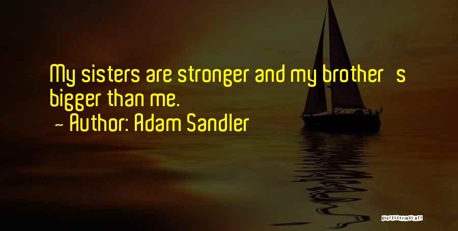 Adam Sandler Quotes: My Sisters Are Stronger And My Brother's Bigger Than Me.