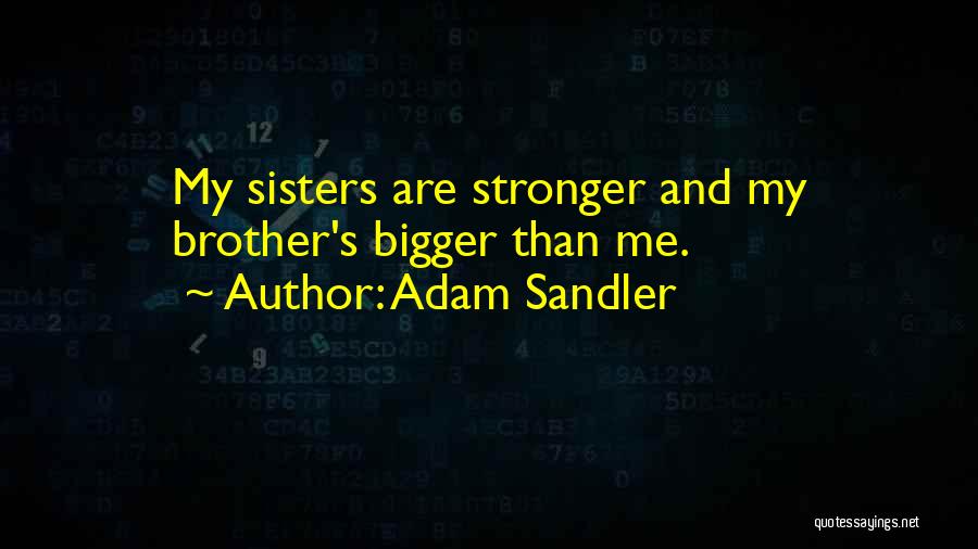 Adam Sandler Quotes: My Sisters Are Stronger And My Brother's Bigger Than Me.