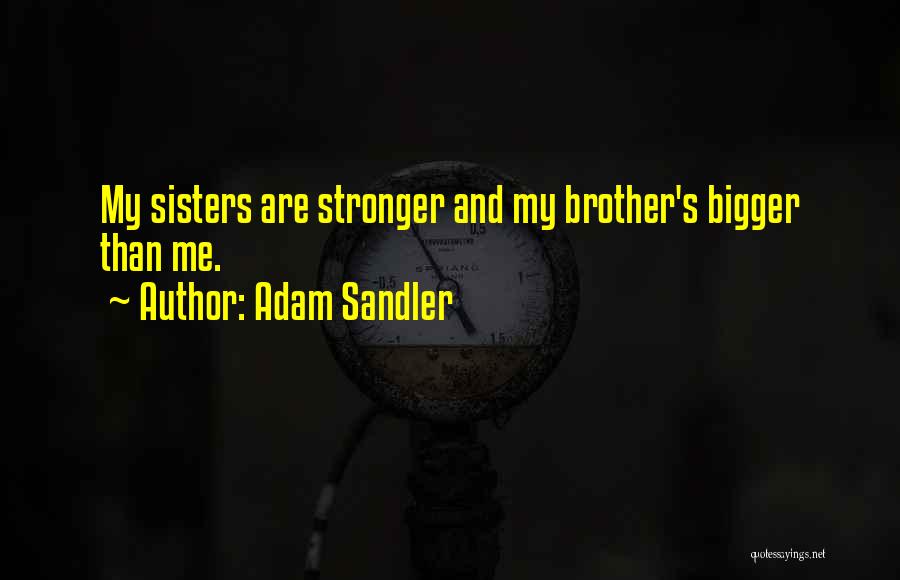 Adam Sandler Quotes: My Sisters Are Stronger And My Brother's Bigger Than Me.