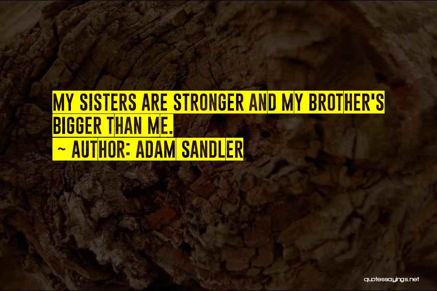 Adam Sandler Quotes: My Sisters Are Stronger And My Brother's Bigger Than Me.