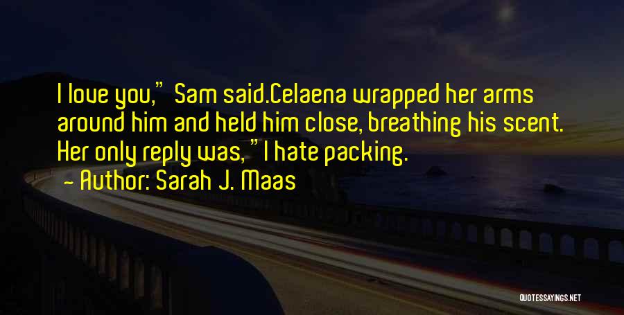 Sarah J. Maas Quotes: I Love You, Sam Said.celaena Wrapped Her Arms Around Him And Held Him Close, Breathing His Scent. Her Only Reply