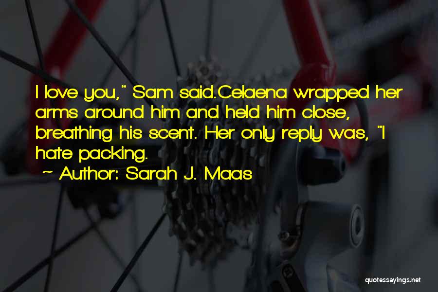 Sarah J. Maas Quotes: I Love You, Sam Said.celaena Wrapped Her Arms Around Him And Held Him Close, Breathing His Scent. Her Only Reply