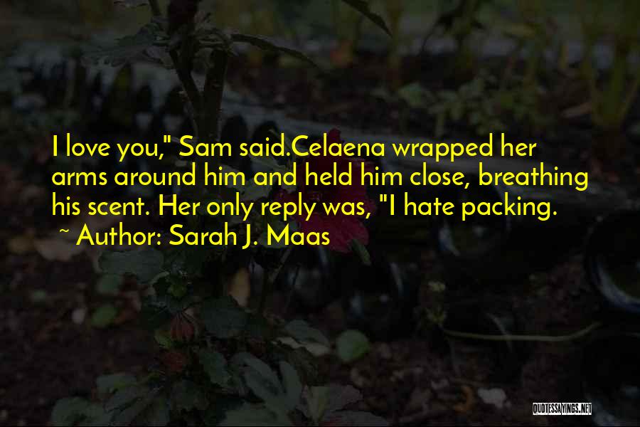 Sarah J. Maas Quotes: I Love You, Sam Said.celaena Wrapped Her Arms Around Him And Held Him Close, Breathing His Scent. Her Only Reply