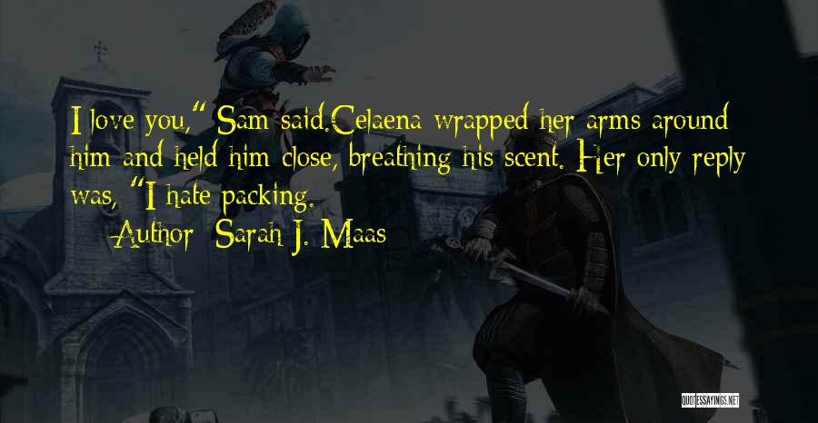 Sarah J. Maas Quotes: I Love You, Sam Said.celaena Wrapped Her Arms Around Him And Held Him Close, Breathing His Scent. Her Only Reply