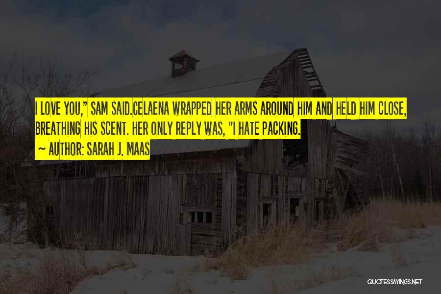 Sarah J. Maas Quotes: I Love You, Sam Said.celaena Wrapped Her Arms Around Him And Held Him Close, Breathing His Scent. Her Only Reply