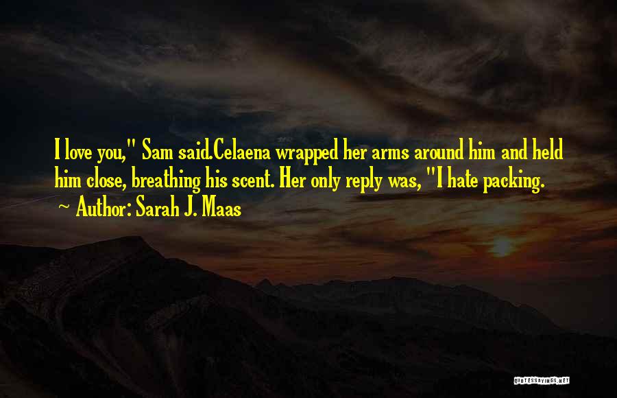 Sarah J. Maas Quotes: I Love You, Sam Said.celaena Wrapped Her Arms Around Him And Held Him Close, Breathing His Scent. Her Only Reply