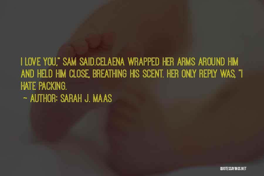 Sarah J. Maas Quotes: I Love You, Sam Said.celaena Wrapped Her Arms Around Him And Held Him Close, Breathing His Scent. Her Only Reply