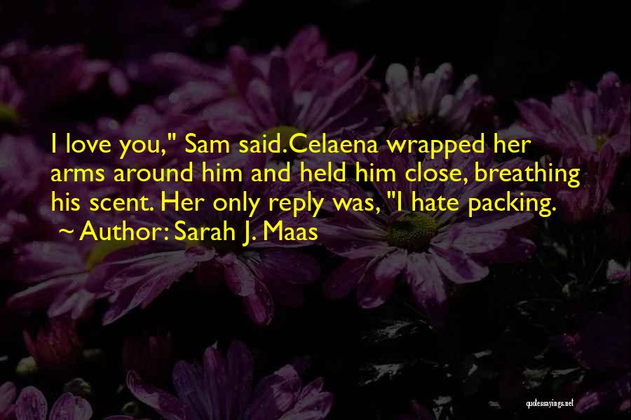 Sarah J. Maas Quotes: I Love You, Sam Said.celaena Wrapped Her Arms Around Him And Held Him Close, Breathing His Scent. Her Only Reply
