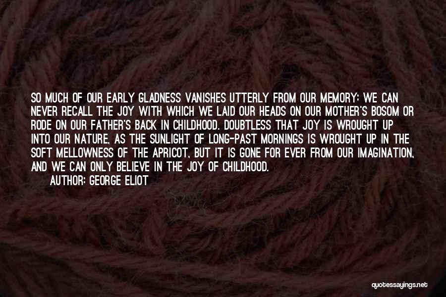 George Eliot Quotes: So Much Of Our Early Gladness Vanishes Utterly From Our Memory: We Can Never Recall The Joy With Which We